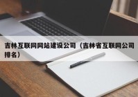 吉林互联网网站建设公司（吉林省互联网公司排名）